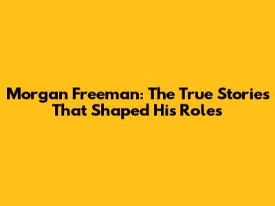 Morgan Freeman: The True Stories That Shaped His Roles