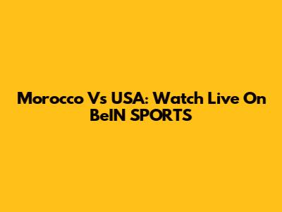 Morocco Vs USA: Watch Live On BeIN SPORTS