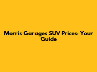 Morris Garages SUV Prices: Your Guide