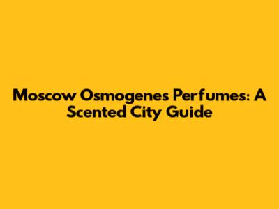 Moscow Osmogenes Perfumes: A Scented City Guide