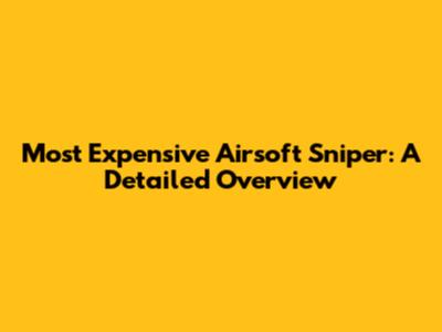 Most Expensive Airsoft Sniper: A Detailed Overview