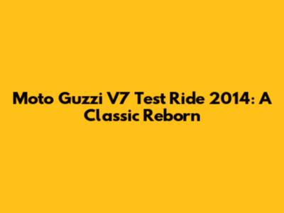 Moto Guzzi V7 Test Ride 2014: A Classic Reborn