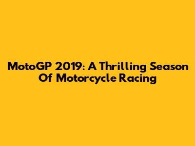 MotoGP 2019: A Thrilling Season Of Motorcycle Racing