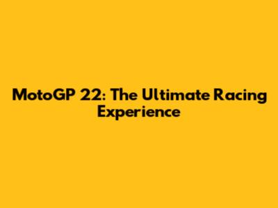 MotoGP 22: The Ultimate Racing Experience