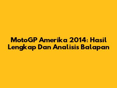 MotoGP Amerika 2014: Hasil Lengkap Dan Analisis Balapan