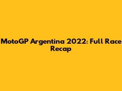 MotoGP Argentina 2022: Full Race Recap