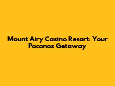 Mount Airy Casino Resort: Your Poconos Getaway