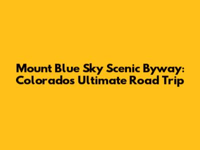 Mount Blue Sky Scenic Byway: Colorado's Ultimate Road Trip