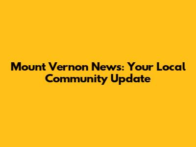 Mount Vernon News: Your Local Community Update