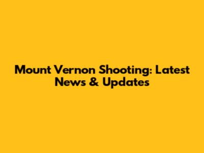 Mount Vernon Shooting: Latest News & Updates