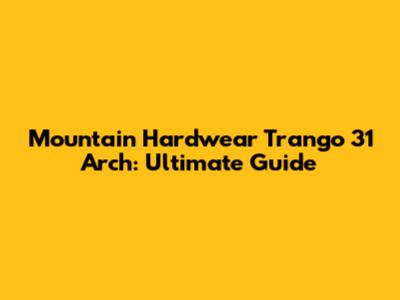 Mountain Hardwear Trango 31 Arch: Ultimate Guide