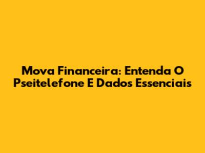 Mova Financeira: Entenda O Pseitelefone E Dados Essenciais