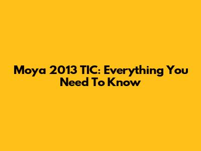 Moya 2013 TIC: Everything You Need To Know