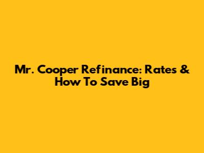 Mr. Cooper Refinance: Rates & How To Save Big
