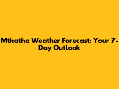 Mthatha Weather Forecast: Your 7-Day Outlook
