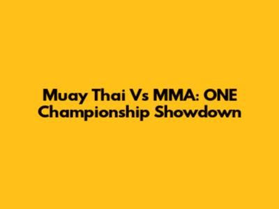 Muay Thai Vs MMA: ONE Championship Showdown