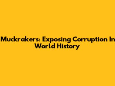 Muckrakers: Exposing Corruption In World History