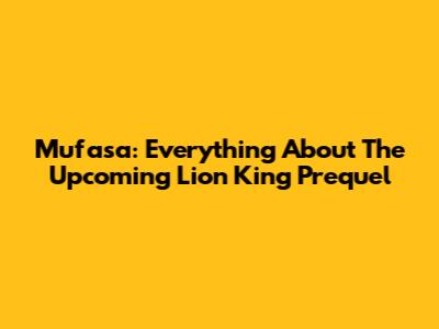 Mufasa: Everything About The Upcoming Lion King Prequel