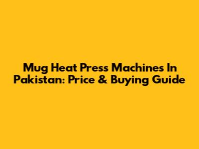 Mug Heat Press Machines In Pakistan: Price & Buying Guide