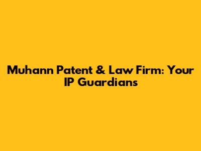 Muhann Patent & Law Firm: Your IP Guardians