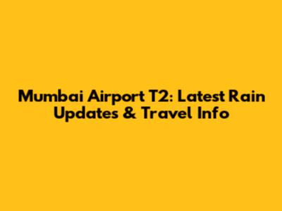 Mumbai Airport T2: Latest Rain Updates & Travel Info