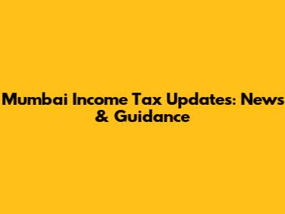 Mumbai Income Tax Updates: News & Guidance