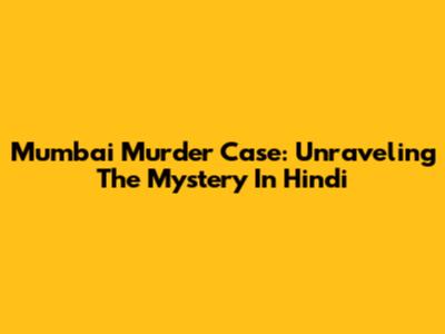Mumbai Murder Case: Unraveling The Mystery In Hindi