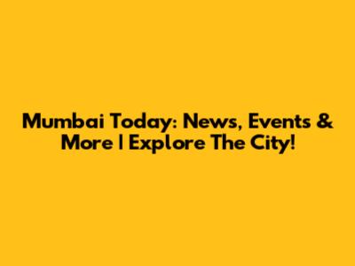 Mumbai Today: News, Events & More | Explore The City!