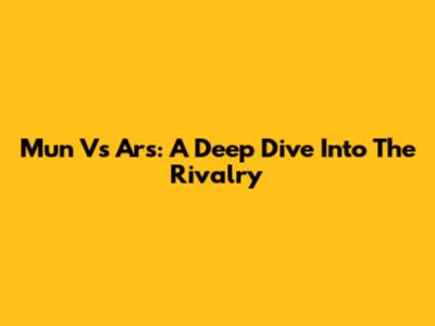 Mun Vs Ars: A Deep Dive Into The Rivalry