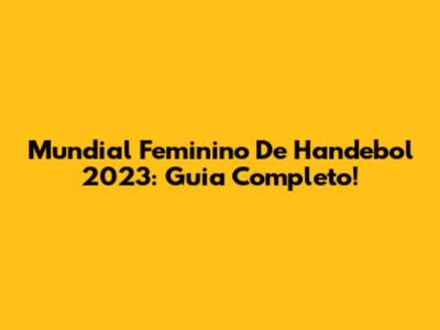 Mundial Feminino De Handebol 2023: Guia Completo!
