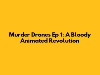 Murder Drones Ep 1: A Bloody Animated Revolution