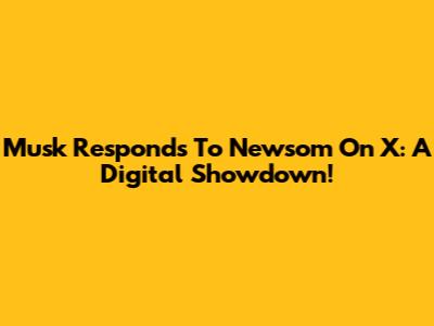 Musk Responds To Newsom On X: A Digital Showdown!