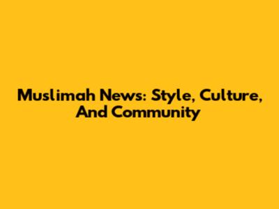 Muslimah News: Style, Culture, And Community