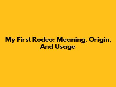 My First Rodeo: Meaning, Origin, And Usage
