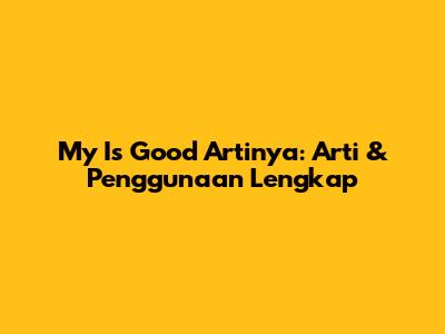 My Is Good Artinya: Arti & Penggunaan Lengkap