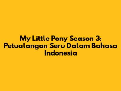 My Little Pony Season 3: Petualangan Seru Dalam Bahasa Indonesia