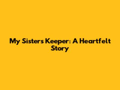 My Sister's Keeper: A Heartfelt Story