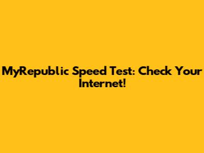 MyRepublic Speed Test: Check Your Internet!