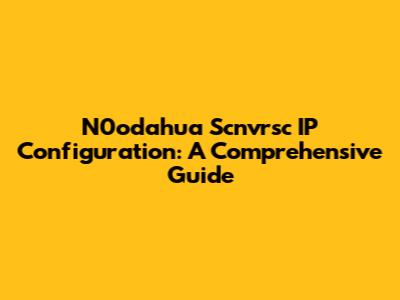 N0odahua Scnvrsc IP Configuration: A Comprehensive Guide