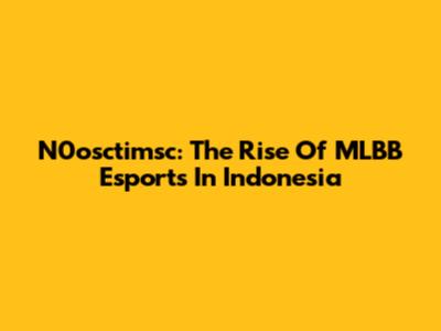 N0osctimsc: The Rise Of MLBB Esports In Indonesia