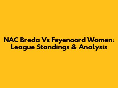 NAC Breda Vs Feyenoord Women: League Standings & Analysis
