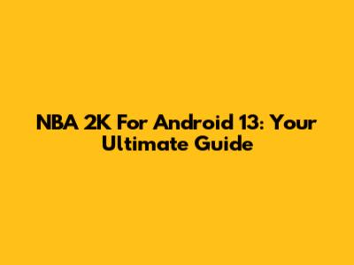 NBA 2K For Android 13: Your Ultimate Guide