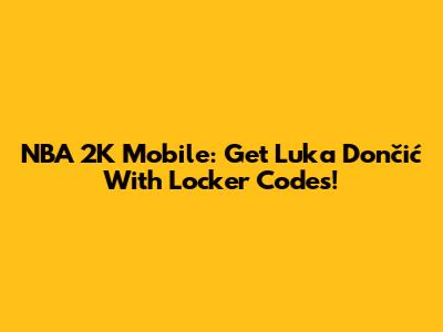 NBA 2K Mobile: Get Luka Dončić With Locker Codes!