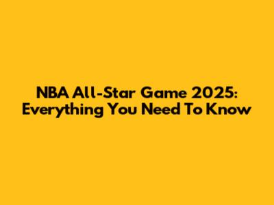 NBA All-Star Game 2025: Everything You Need To Know