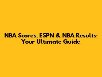 NBA Scores, ESPN & NBA Results: Your Ultimate Guide