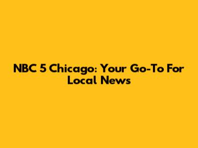 NBC 5 Chicago: Your Go-To For Local News