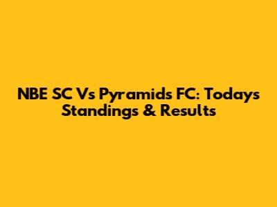 NBE SC Vs Pyramids FC: Today's Standings & Results