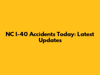 NC I-40 Accidents Today: Latest Updates