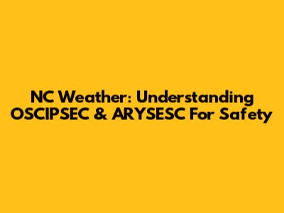 NC Weather: Understanding OSCIPSEC & ARYSESC For Safety