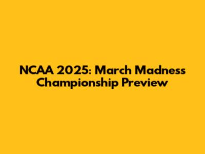 NCAA 2025: March Madness Championship Preview